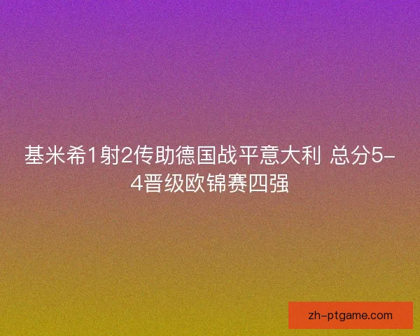 基米希1射2传助德国战平意大利 总分5-4晋级欧锦赛四强