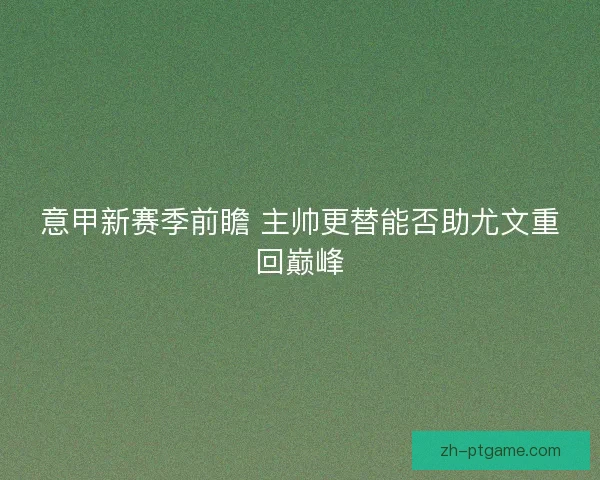 意甲新赛季前瞻 主帅更替能否助尤文重回巅峰