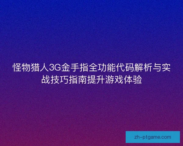 怪物猎人3G金手指全功能代码解析与实战技巧指南提升游戏体验 怪物猎人3G金手指全功能代码解析与实战技巧指南提升游戏体验