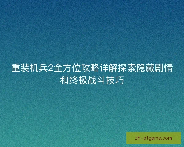重装机兵2全方位攻略详解探索隐藏剧情和终极战斗技巧