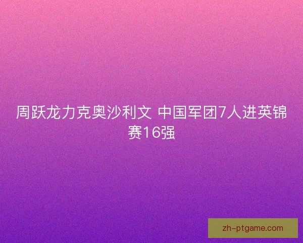 周跃龙力克奥沙利文 中国军团7人进英锦赛16强
